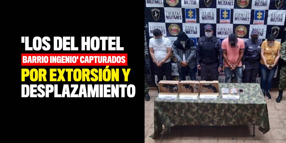 'Los del Hotel Barrio Ingenio' capturados por extorsión y desplazamiento