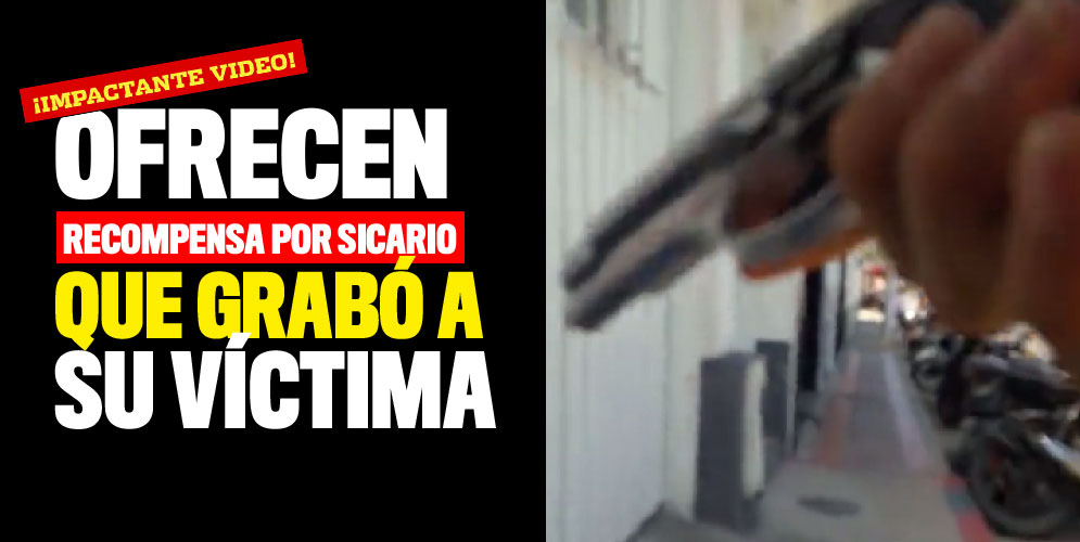 Ofrecen recompensa por sicario que grabó a su víctima