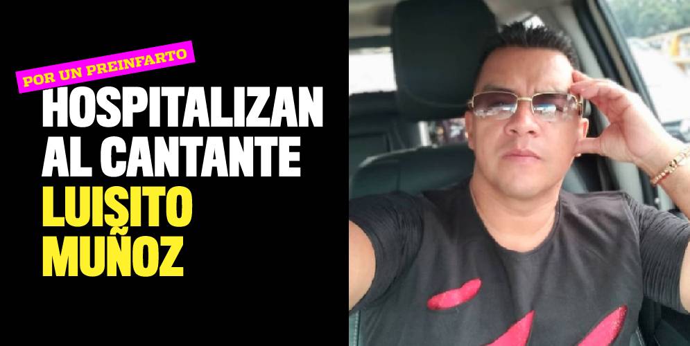 Cantante Luisito Muñoz hospitalizado tras sufrir un preinfarto