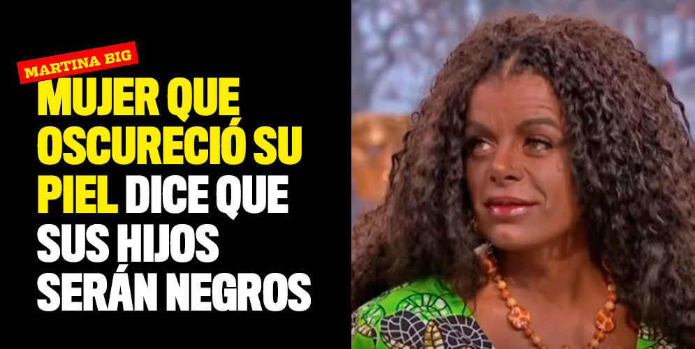 Martina Big, mujer que oscureció su piel dice que sus hijos serán negros