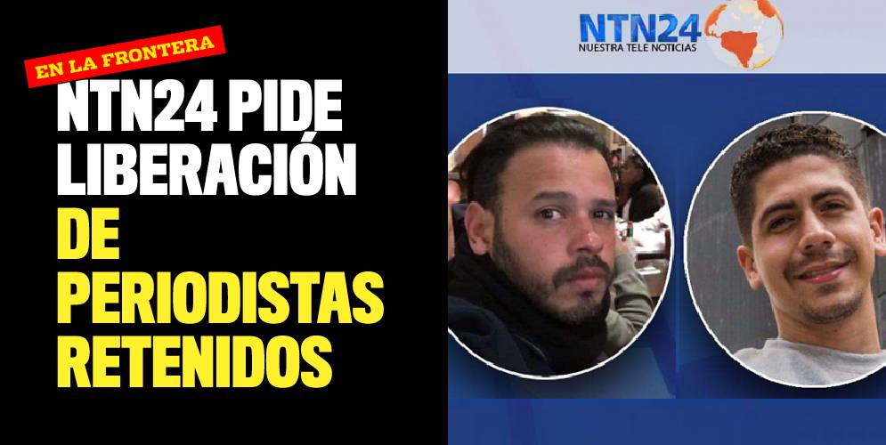 NTN24 pide liberación de periodistas retenidos en la frontera