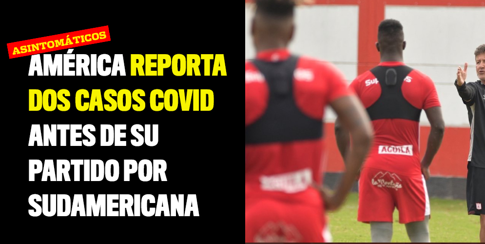 América reporta dos casos covid antes de su partido por Sudamericana