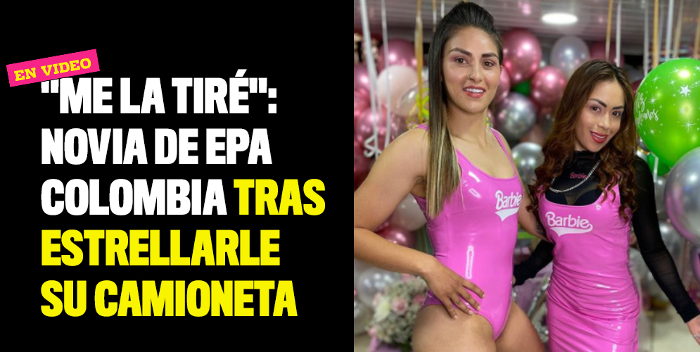 "Me la tiré": Novia de Epa Colombia tras estrellarle su camioneta
