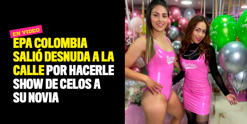 Epa Colombia salió desnuda a la calle por hacerle show de celos a su novia