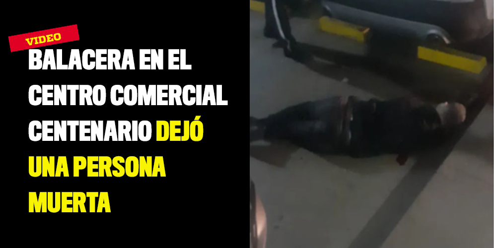 Balacera en el centro comercial Centenario dejó una persona muerta