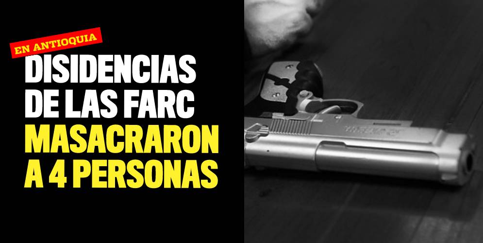 Denuncian masacre contra cuatro personas por disidencias de las FARC
