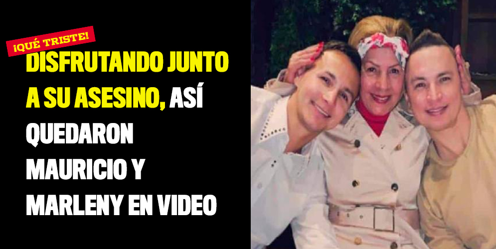 Disfrutando junto a su asesino, así quedaron Mauricio y Marleny en video