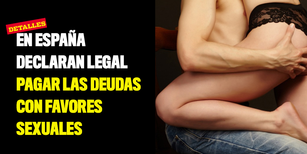 En España declaran legal pagar las deudas con favores sexuales