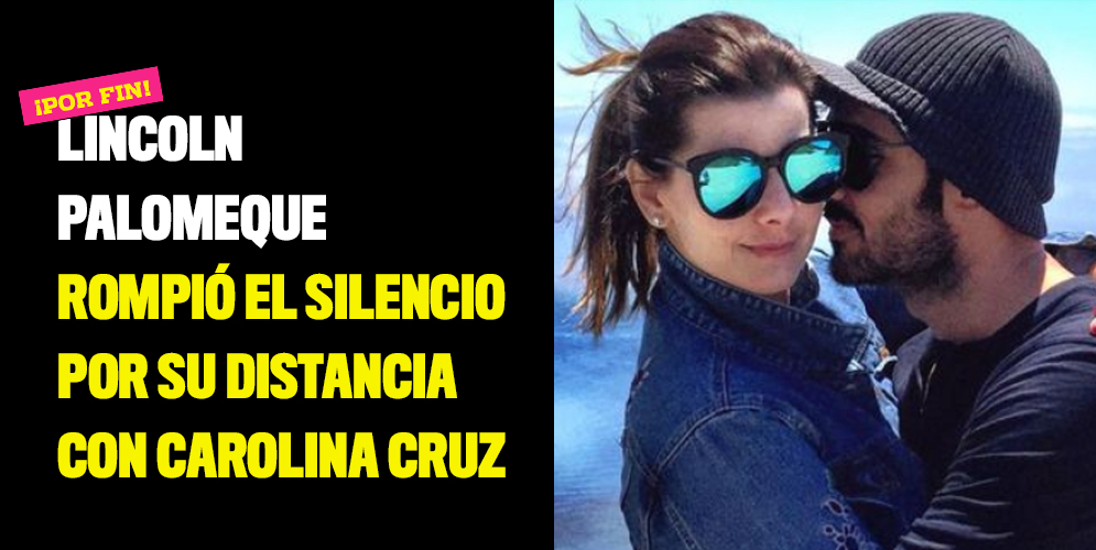 Lincoln Palomeque rompió el silencio por su distancia con Carolina Cruz