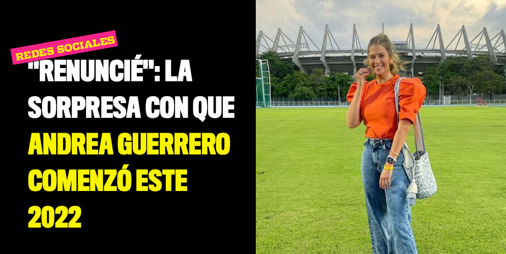 "Renuncié": la sorpresa con que Andrea Guerrero comenzó este 2022