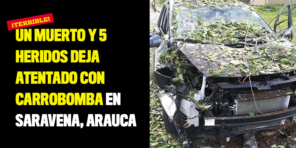 Un muerto y 5 heridos deja atentado con carrobomba en Saravena, Arauca