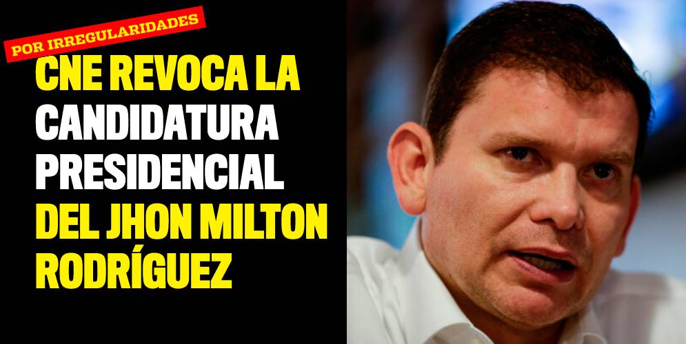 CNE revocó la candidatura presidencial del Jhon Milton Rodríguez