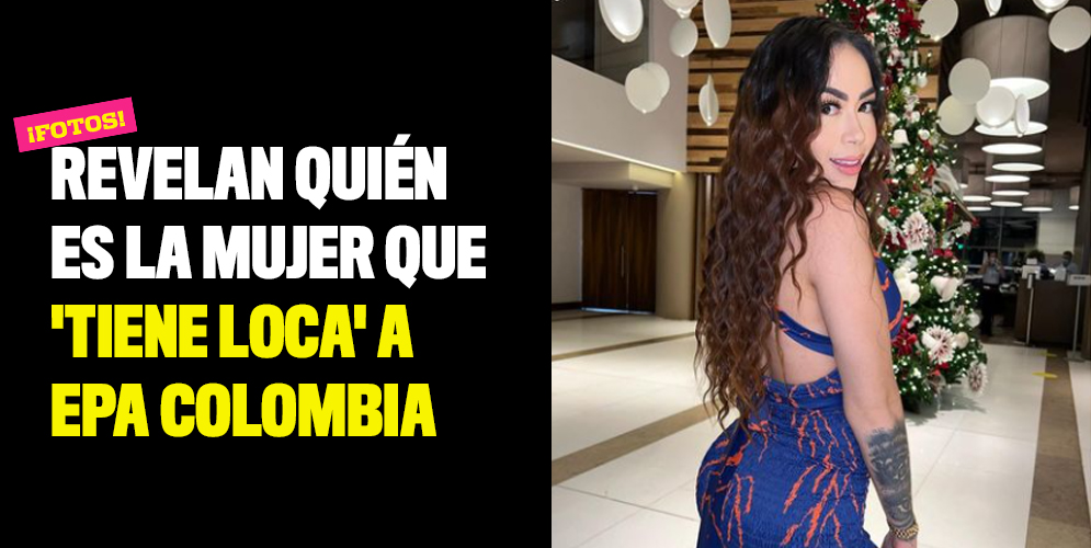 Revelan quién es la mujer que 'tiene loca' a Epa Colombia
