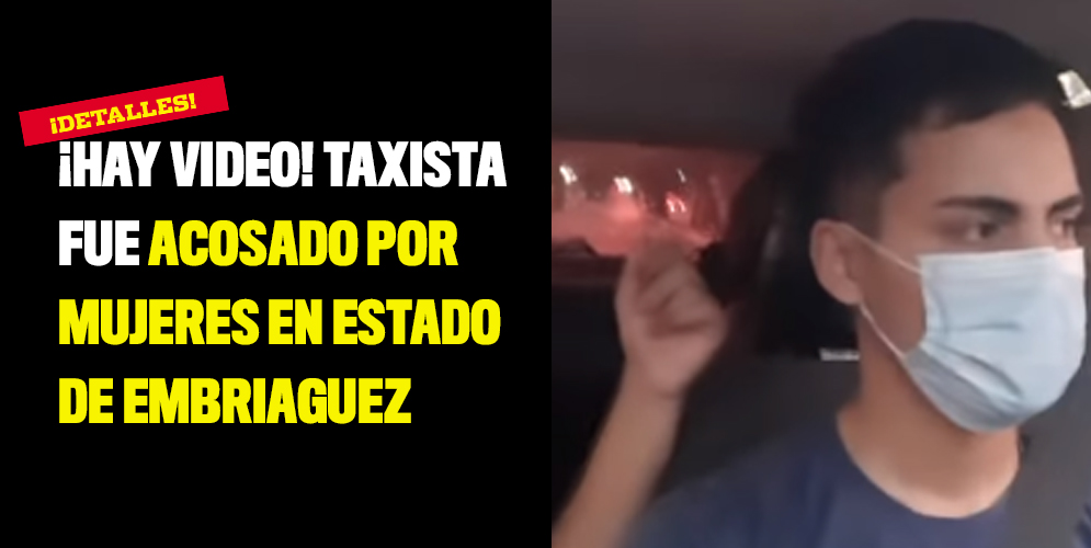 ¡Hay video! Taxista fue acosado por mujeres en estado de embriaguez