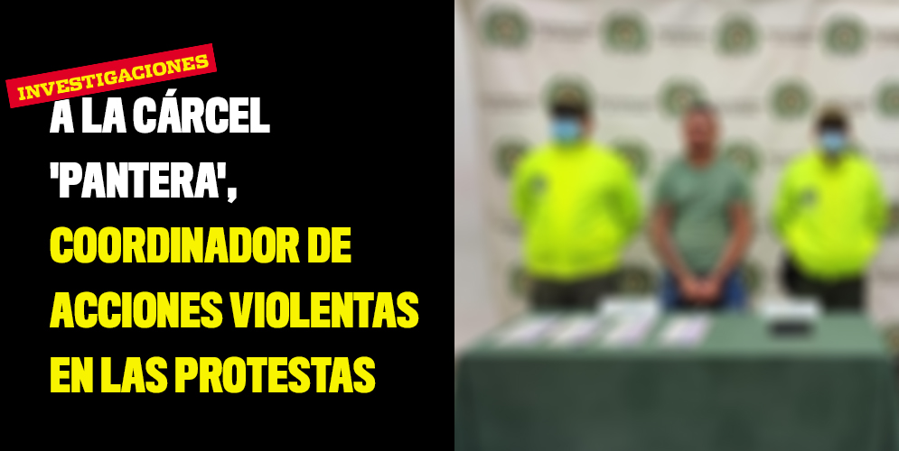 A la cárcel 'Pantera', coordinador de acciones violentas en las protestas