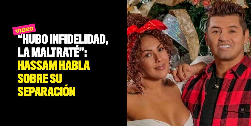 "Hubo infidelidad, la maltraté": Hassam habla sobre su separación