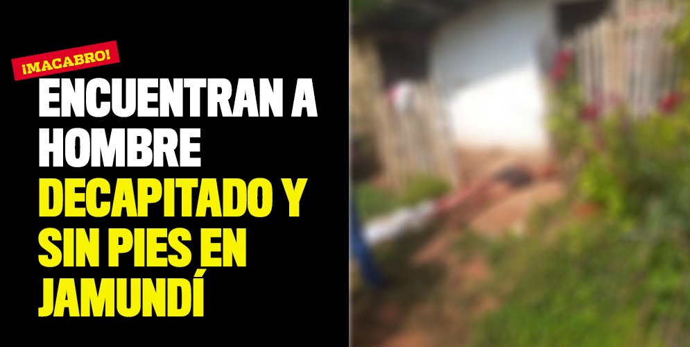¡Macabro! Encuentran a hombre decapitado y sin pies en Jamundí