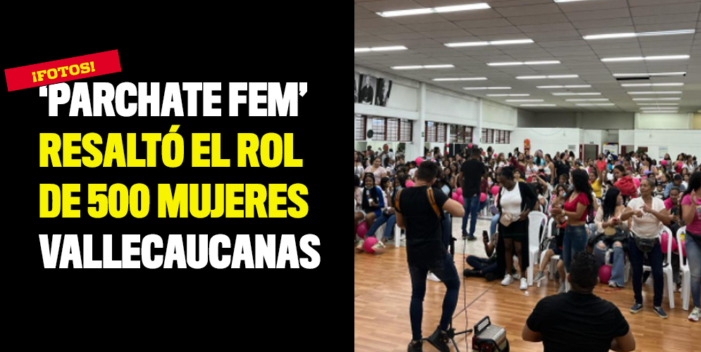 ‘Parchate Fem’ resaltó el rol de 500 mujeres vallecaucanas