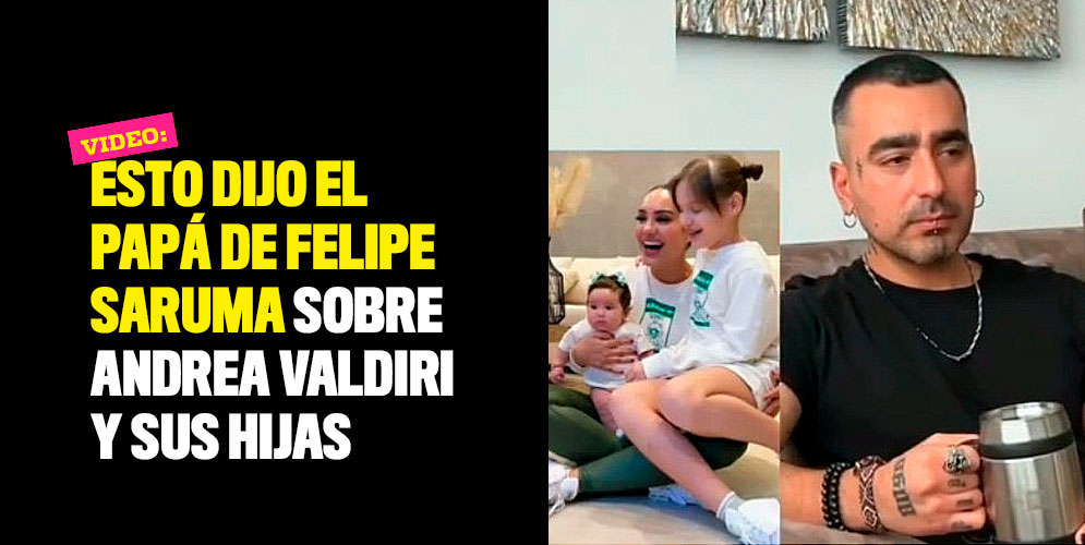 Esto dijo el papá de Felipe Saruma sobre Andrea Valdiri y sus hijas