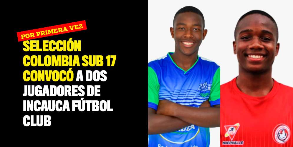 Selección Colombia Sub 17 convocó a dos jugadores de Incauca Fútbol Club