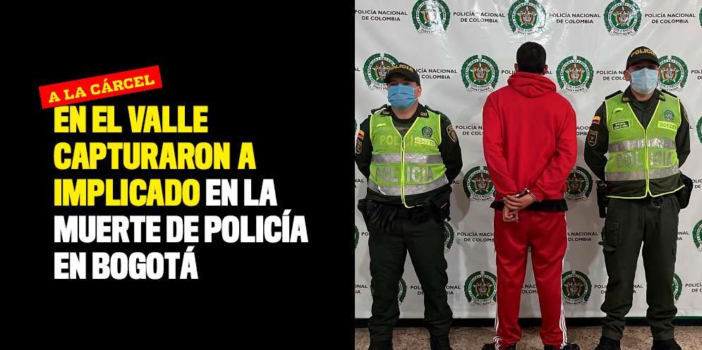En el Valle capturaron a implicado en la muerte de policía en Bogotá