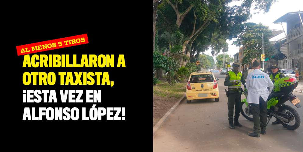 Acribillaron a otro taxista, ¡esta vez en Alfonso López!