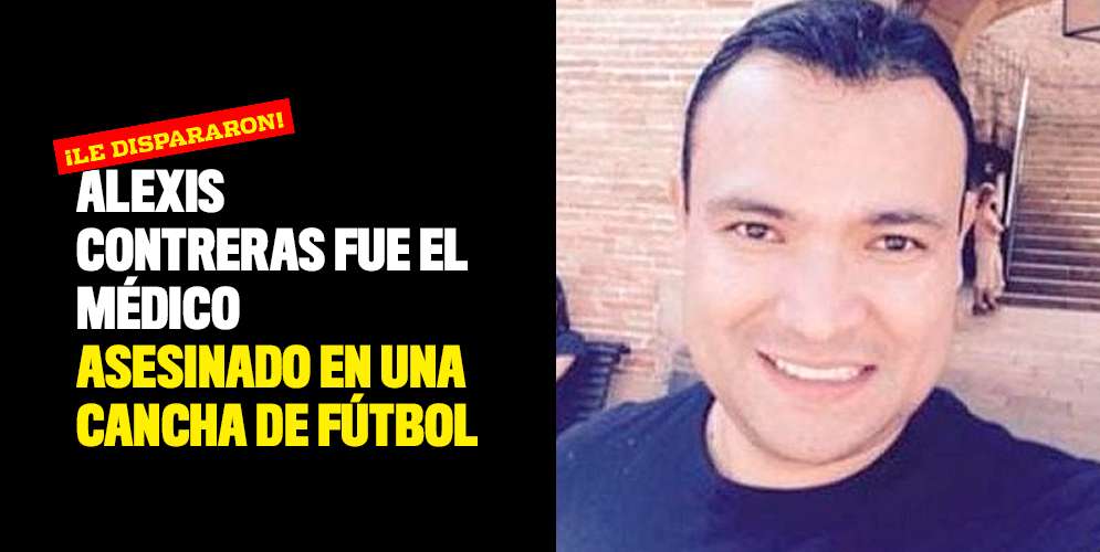 Alexis Contreras fue el médico asesinado en una cancha de fútbol
