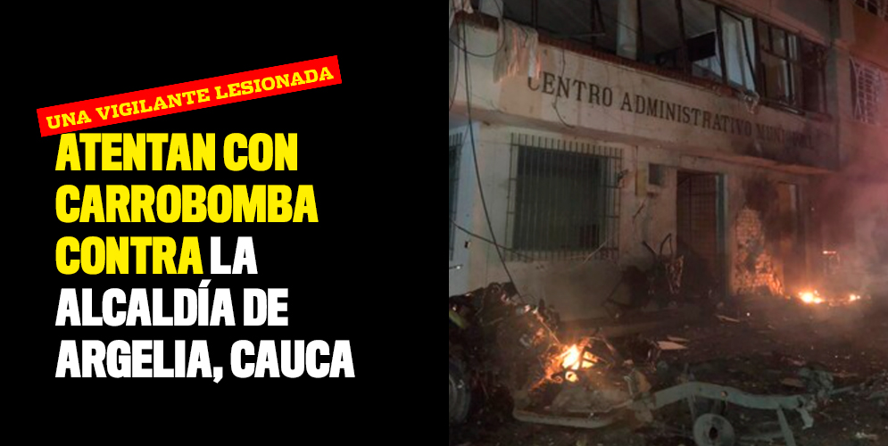 Atentan con carrobomba contra la Alcaldía de Argelia, Cauca