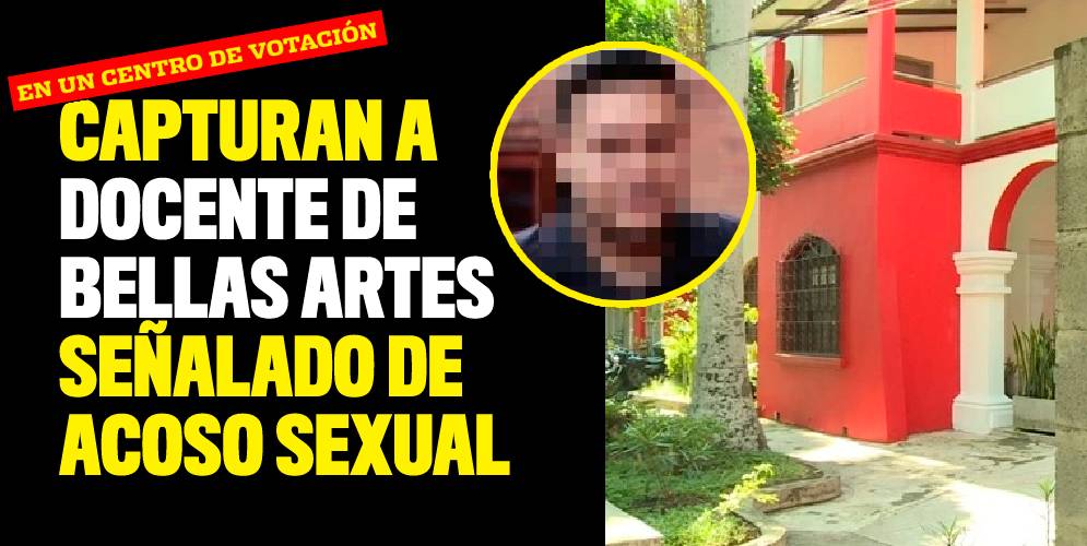 Capturan a docente de Bellas Artes señalado de acoso sexual