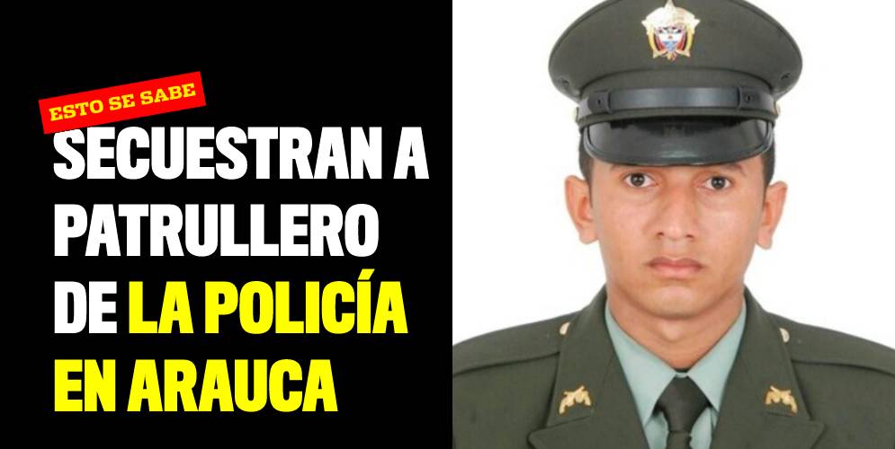 Secuestran a patrullero de la Policía en Arauca