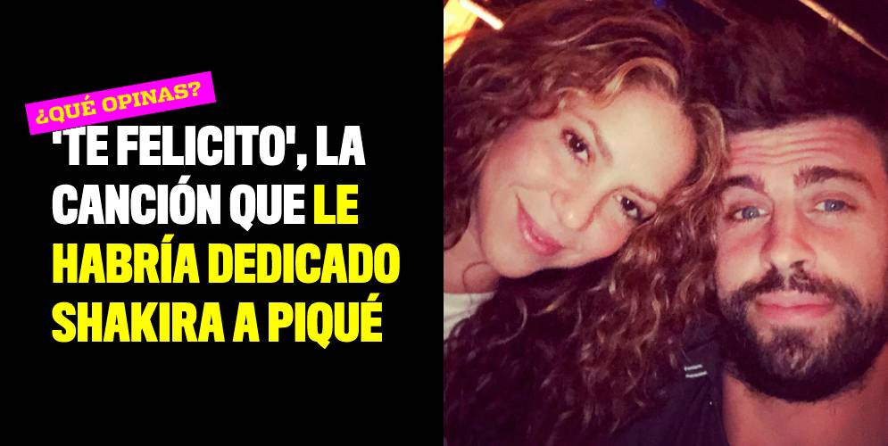 'Te felicito', la canción que le habría dedicado Shakira a Piqué