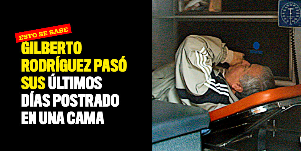 Gilberto Rodríguez pasó sus últimos días postrado en una cama