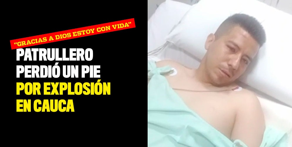 "Gracias a Dios estoy con vida": Patrullero perdió un pie por explosión en Cauca