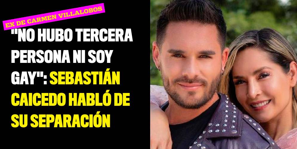 "No hubo tercera persona ni soy gay": Sebastián Caicedo habló de su separación con Carmen Villalobos