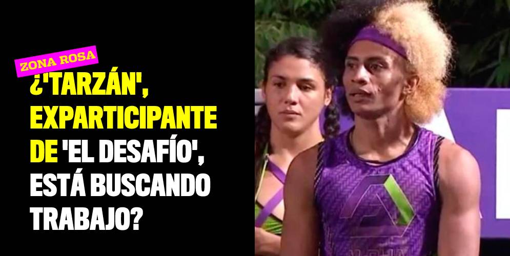 ¿'Tarzán', exparticipante de 'El Desafío', está buscando trabajo?