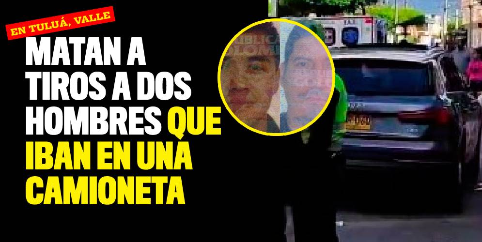 Matan a tiros a dos hombres que iban en una camioneta en Tuluá