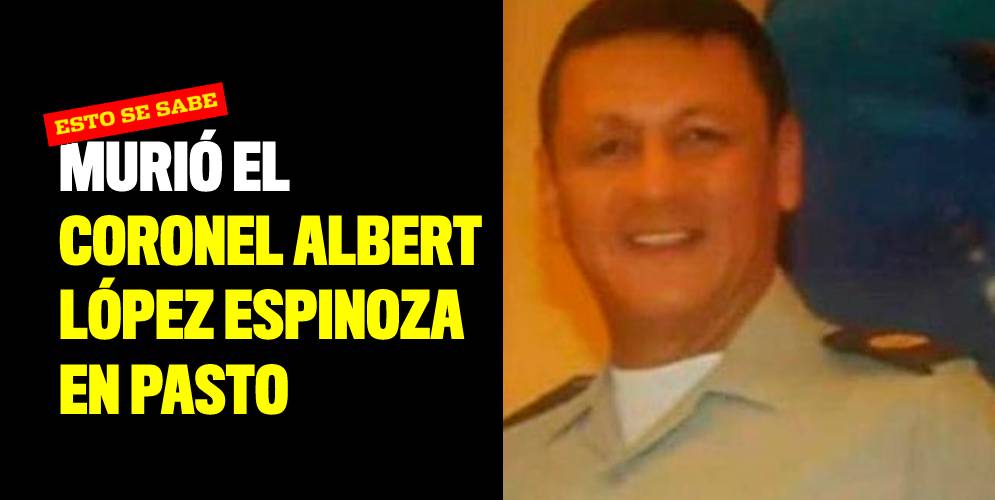 Murió el coronel Albert López Espinoza en Pasto