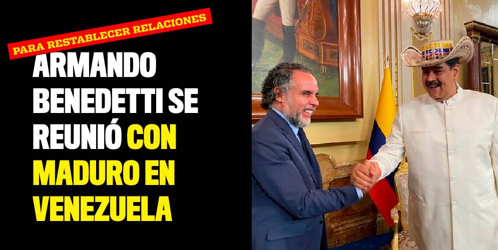 Armando Benedetti se reunió con Nicolás Maduro para restablecer relaciones