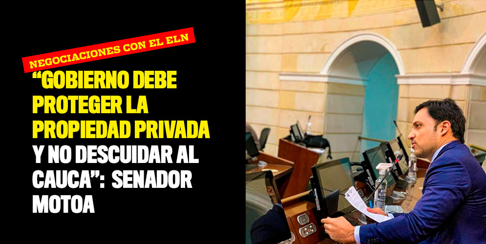 “Gobierno debe proteger la propiedad privada y no descuidar al Cauca”: Senador Motoa sobre negociaciones con el ELN