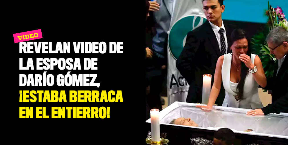 Revelan video de la esposa de Darío Gómez, ¡estaba berraca en el entierro!