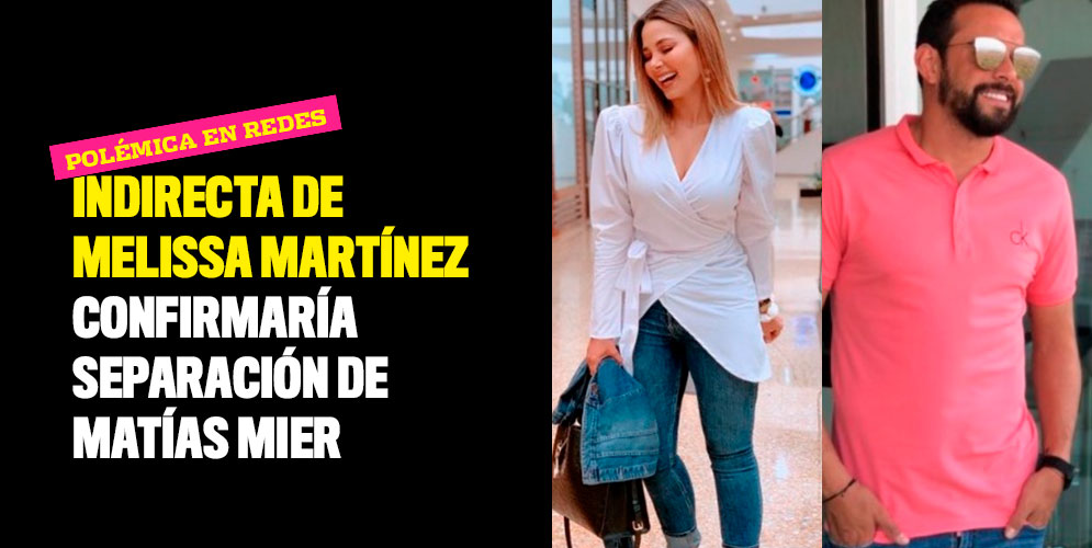 Indirecta de Melissa Martínez confirmaría separación de Matías Mier