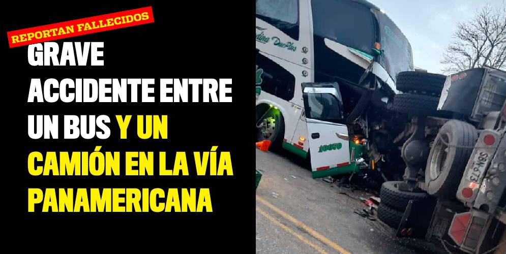 Grave accidente entre un bus y un camión en la vía Panamericana