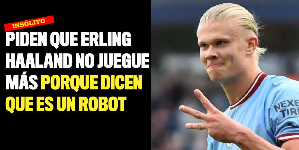 Piden que Erling Haaland no juegue más porque dicen que es un robot
