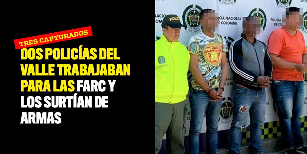 Dos policías del Valle trabajaban para las FARC y los surtían de armas